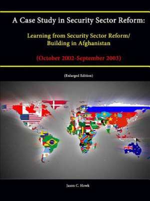 A Case Study in Security Sector Reform: Learning from Security Sector Reform / Building in Afghanistan (October 2002-September 2003) [Enlarged Editi de Strategic Studies Institute