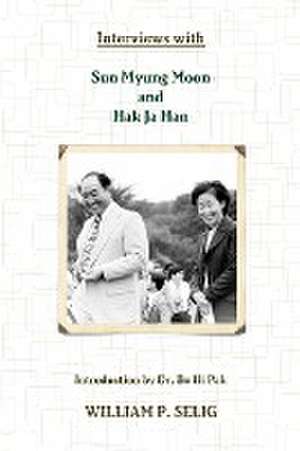 Interviews with Sun Myung Moon and Hak Ja Han de William P. Selig