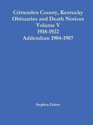 Crittenden County, Kentucky Obituaries and Death Notices Volume V 1918-1922 Addendum 1904-1907 de Stephen Eskew