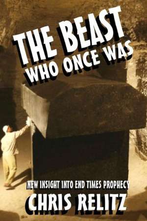 The Beast Who Once Was: New Insight Into End Times Prophecy de Chris Relitz