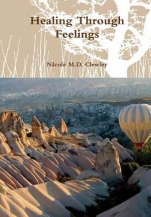 Healing Through Feelings de Nicole M. D. Clewley