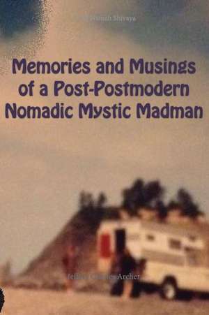 Memories and Musings of a Post-Postmodern Nomadic Mystic Madman de Jeffrey Charles Archer