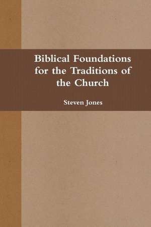 Biblical Foundations for the Traditions of the Church de Steven Jones