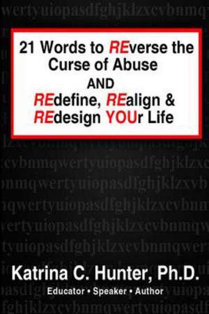 21 Words to Reverse the Curse of Abuse and Redefine, Realign & Redesign Your Life de Ph. D. Katrina C. Hunter