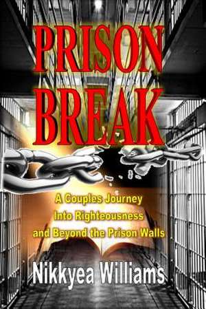 Prison Break: A Couples Journey Into Righteousness and Beyond the Prison Walls de Nikkyea Williams