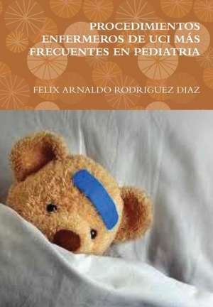 Procedimientos Enfermeros de Uci Mas Frecuentes En Pediatria de Felix Arnaldo Rodriguez Diaz