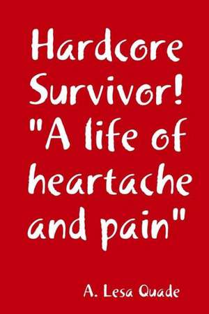 Hardcore Survivor! a Life of Heartache and Pain de A. Lesa Quade