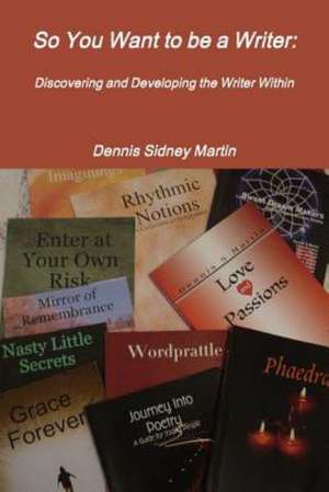 So You Want to Be a Writer: Discovering and Developing the Writer Within de Dennis Sidney Martin