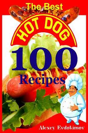 The Best Hot Dog 100 Recipes de Alexey Evdokimov