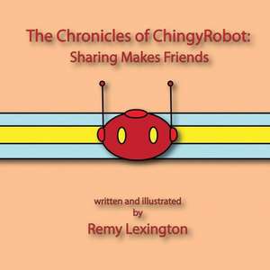 The Chronicles of Chingyrobot: Sharing Makes Friends de Remy Lexington