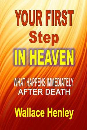 Your First Step in Heaven: What Happens Immediately After Death de Wallace Henley