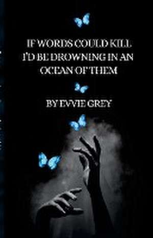 If Words Could Kill I'd be Drowning in an Ocean of Them de Evvie Grey