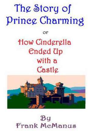 The Story of Prince Charming, or How Cinderella Ended Up with a Castle de Frank McManus