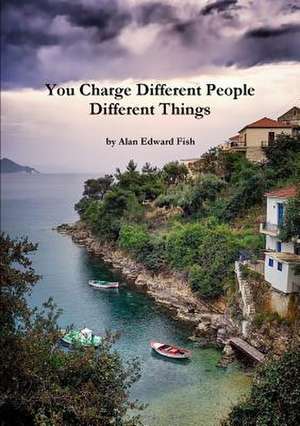 You Charge Different People Different Things de Alan Edward Fish