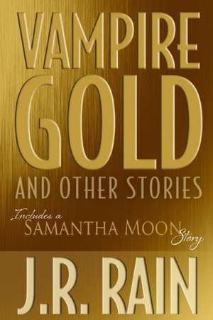 Vampire Gold and Other Stories (Includes a Samantha Moon Story) de J. R. Rain