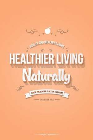 Healthier Living Naturally: Health and Wellness Guide de Christina Hall