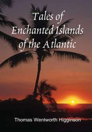 Tales of Enchanted Islands of the Atlantic de Thomas Wentworth Higginson