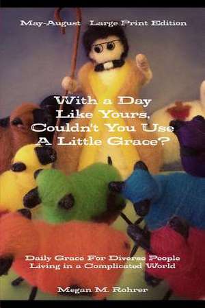 With a Day Like Yours, Couldn't You Use a Little Grace? May-August Large Print de Megan Rohrer