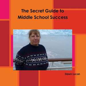 The Secret Guide to Middle School Success de Dawn Lucan