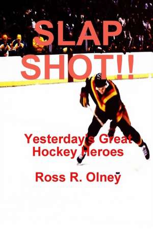 Slap Shot!! Yesterday's Great Hockey Heroes de Ross R. Olney