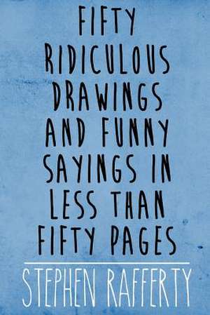 Fifty Ridiculous Drawings and Funny Sayings in Less Than Fifty Pages de Stephen Rafferty