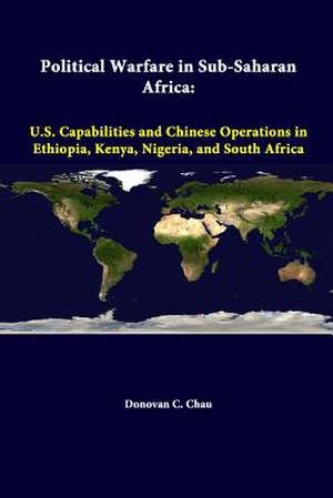 Political Warfare in Sub-Saharan Africa: U.S. Capabilities and Chinese Operations in Ethiopia, Kenya, Nigeria, and South Africa de Strategic Studies Institute