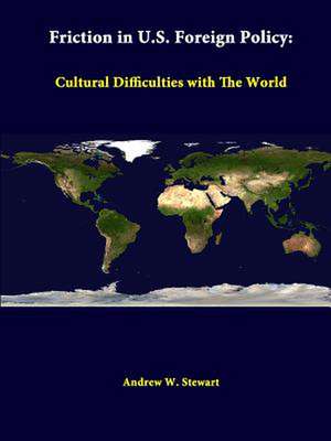 Friction in U.S. Foreign Policy: Cultural Difficulties with the World de Andrew W. Stewart