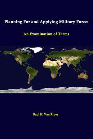 Planning for and Applying Military Force: An Examination of Terms de Paul K. Van Riper