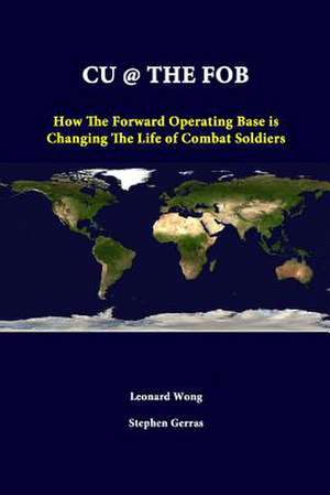 Cu @ the Fob: How the Forward Operating Base Is Changing the Life of Combat Soldiers de Leonard Wong