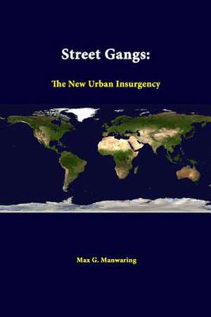 Street Gangs: The New Urban Insurgency de Max G. Manwaring