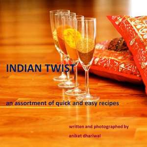 Indian Twist: An Assortment of Quick and Easy Recipes de Aniket Dhariwal