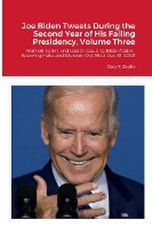 Joe Biden Tweets During the Second Year of His Failing Presidency, Volume Three de Gary F. Zeolla