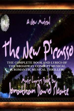 The New Picasso: The Complete Book and Lyrics of the Broadway Concept Musical (a Romantic Musical Thriller) de Jonathan David Sloate