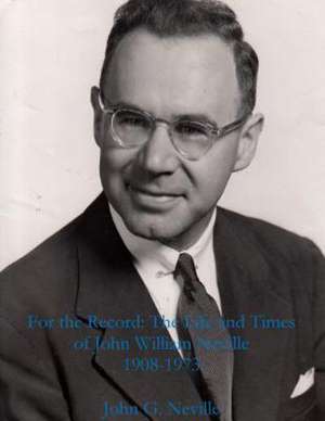 For the Record: The Life and Times of John William Neville 1908-1973 de John G. Neville