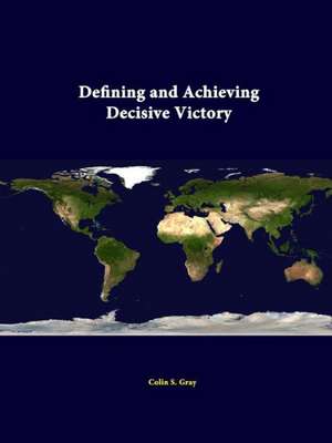 Defining and Achieving Decisive Victory de Colin S. Gray