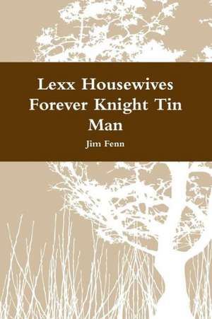 Lexx Housewives Forever Knight Tin Man de Jim Fenn