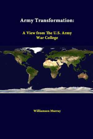 Army Transformation: A View from the U.S. Army War College de Williamson Murray