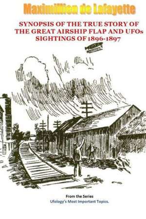 Synopsis of the True Story of the Airship Flap and UFOs' Sightings of 1896-1897 de Maximillien De Lafayette