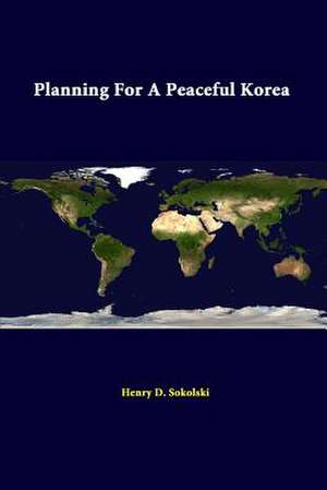 Planning for a Peaceful Korea de Henry D. Sokolski