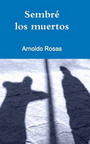 Sembre Los Muertos de Arnoldo Rosas