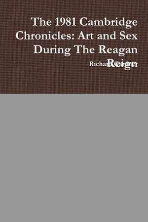 The 1981 Cambridge Chronicles: Art and Sex During the Reagan Reign de Richard Gardner