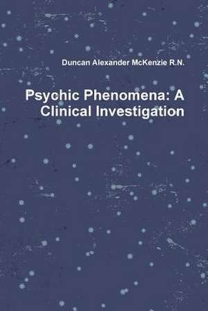 Psychic Phenomena: A Clinical Investigation de Duncan Alexander McKenzie R. N.