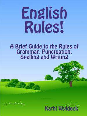 English Rules! a Brief Guide to the Rules of Grammar, Punctuation, Spelling and Writing de Kathi Wyldeck