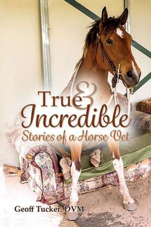 True and Incredible Stories of a Horse Vet de DVM Geoff Tucker