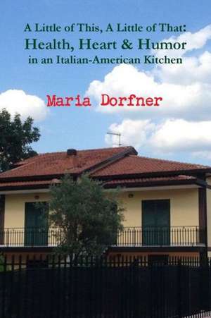 A Little of This, a Little of That: Health, Heart and Humor in an Italian-American Kitchen de Maria Dorfner