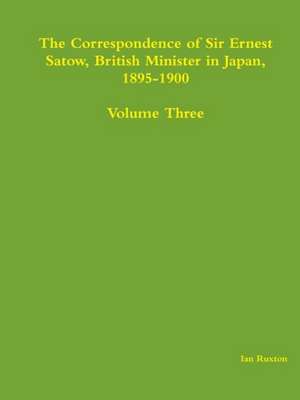 The Correspondence of Sir Ernest Satow, British Minister in Japan, 1895-1900 - Volume Three de Ian Ruxton (Ed ).