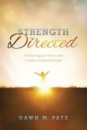 Strength Directed: Positioning Your Life to Walk in God's Directed Strength de Dawn M. Pate