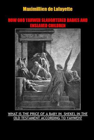 How God Yahweh Slaughtered Babies and Enslave Children. de Maximillien De Lafayette