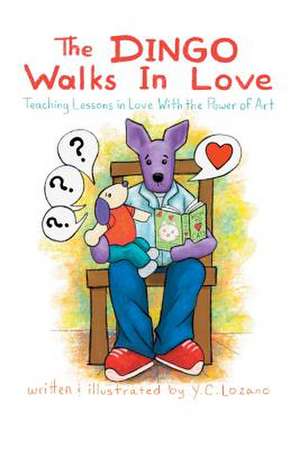 The Dingo Walks in Love: Teaching Lessons in Love with the Power of Art de Y. C. Lozano