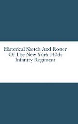 Historical Sketch And Roster Of The New York 147th Infantry Regiment de John Rigdon